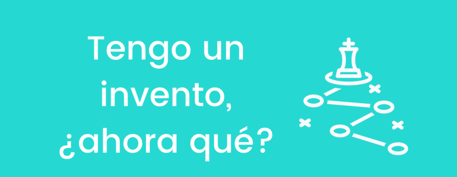 Tengo un invento, ¿ahora qué?