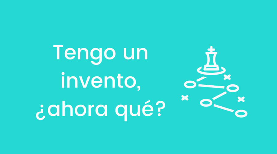 Tengo un invento, ¿ahora qué?